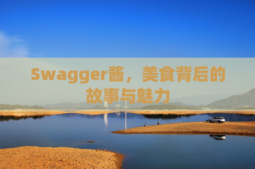 Swagger酱,美食背后的故事与魅力 Swagger酱,美食背后的故事与魅力